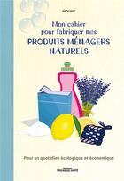 Couverture du livre « Mon cahier pour fabriquer mes produits ménagers naturels » de Moune aux éditions Mosaique Sante