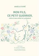 Couverture du livre « Mon fils, ce petit guerrier : lettre à mon enfant né, prématuré » de Anaelle Guine aux éditions Publishroom Factory