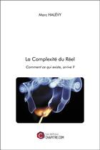 Couverture du livre « La complexité du réel ; comment ce qui existe, arrive ? » de Marc Halevy aux éditions Chapitre.com