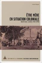 Couverture du livre « Être mère en situation coloniale (Gold Coast, années 1910-1950) » de Anne Hugon aux éditions Editions De La Sorbonne