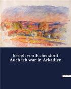 Couverture du livre « Auch ich war in Arkadien » de Joseph Von Eichendorff aux éditions Culturea