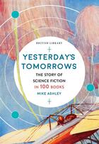 Couverture du livre « YESTERDAY''S TOMORROWS - THE STORY OF SCIENCE FICTION IN 100 BOOKS » de Mike Ashley aux éditions British Library