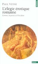 Couverture du livre « L'élégie érotique romaine ; l'amour, la poésie et l'Occident » de Paul Veyne aux éditions Points