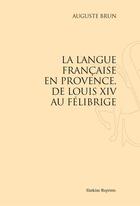 Couverture du livre « La langue française en Provence, de Louis XIV au Félibrige » de Auguste Brun aux éditions Slatkine Reprints
