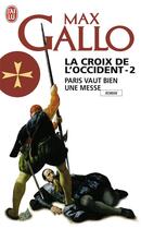 Couverture du livre « La croix de l'occident t.2 ; paris vaut bien une messe » de Max Gallo aux éditions J'ai Lu