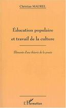 Couverture du livre « ÉDUCATION POPULAIRE ET TRAVAIL DE LA CULTURE : Eléments d'une théorie de la praxis » de Christian Maurel aux éditions Editions L'harmattan