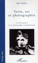 Couverture du livre « Texte, art et photographie ; la théorisation de la photographie contemporaine » de Marc Tamisier aux éditions L'harmattan