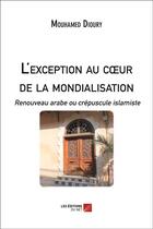 Couverture du livre « L'exception au coeur de la mondialisation ; renouveau arabe ou crépuscule islamiste » de Mouhamed Dioury aux éditions Editions Du Net