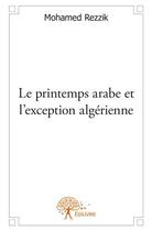 Couverture du livre « Le printemps arabe et l'exception algérienne » de Mohamed Rezzik aux éditions Edilivre