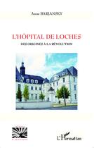 Couverture du livre « L'hôpital de loches ; des origines à la révolution » de Anne Barjansky aux éditions L'harmattan