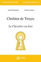 Couverture du livre « Chretien de troyes, le chevalier au lion » de Houdebert Aurelie/La aux éditions Atlande Editions