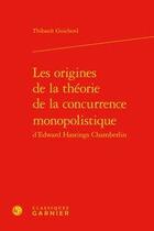 Couverture du livre « Les origines de la théorie de la concurrence monopolistique d'Edward Hastings Chamberlin » de Thibault Guicherd aux éditions Classiques Garnier