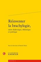 Couverture du livre « Réinventer la brachylogie, entre dialectique, rhétorique et poétique » de Patrick Voisin aux éditions Classiques Garnier