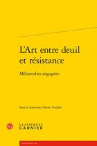 Couverture du livre « L'art entre deuil et résistance : mélancolies engagées » de Anne Teulade et Collectif aux éditions Classiques Garnier