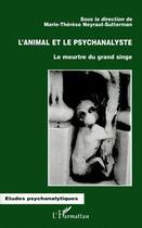 Couverture du livre « L'animal et le psychanalyste ; le meurtre du grand singe » de Marie-Therese Neyraut-Sutterman aux éditions L'harmattan