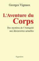 Couverture du livre « L'aventure du corps ; des mystères de l'Antiquité aux découvertes actuelles » de Georges Vignaux aux éditions Pygmalion