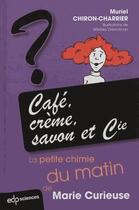 Couverture du livre « Café, crème, savon et cie ; la petite chimie du matin de Marie Curieuse » de Muriel Chiron-Charrier aux éditions Edp Sciences