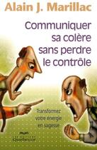 Couverture du livre « Communiquer sa colère sans perdre le contrôle ; transformez votre énergie en sagesse » de Alain J. Marillac aux éditions Quebecor