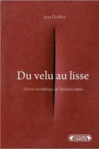 Couverture du livre « Du velu au lisse ; histoire et esthétique de l'épilation intime » de Jean Da Silva aux éditions Complexe