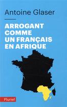 Couverture du livre « Arrogant comme un français en Afrique » de Antoine Glaser aux éditions Pluriel