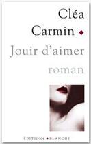 Couverture du livre « Jouir d'aimer » de Clea Carmin aux éditions Blanche