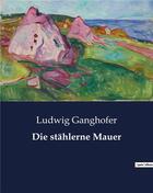 Couverture du livre « Die stählerne Mauer » de Ganghofer Ludwig aux éditions Culturea