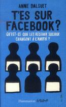Couverture du livre « T'es sur Facebook ? qu'es-ce que les réseaux sociaux changent à l'amitié ? » de Anne Dalsuet aux éditions Flammarion