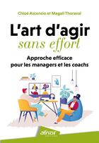 Couverture du livre « L'art d'agir sans effort : Approche efficace pour les managers et les coachs » de Chloe Ascencio et Magali Thoraval aux éditions Afnor