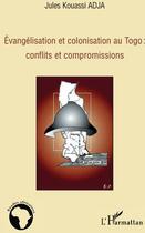 Couverture du livre « Evangelisation et colonisation au Togo : conflits et compromissions » de Jules Kouassi Adja aux éditions L'harmattan