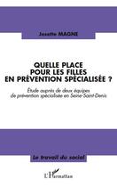 Couverture du livre « Quelle place pour les filles en prévention spécialisée ? ; étude auprès de deux équipes de prévention en Seine-Saint-Denis » de Josette Magne aux éditions L'harmattan