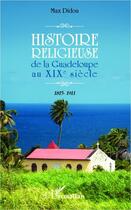 Couverture du livre « Histoire religieuse de la Guadeloupe au XIXe siècle ; 1815-1911 » de Max Didon aux éditions Editions L'harmattan