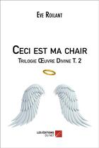 Couverture du livre « Oeuvre divine t.2 ; ceci est ma chair » de Eve Roilant aux éditions Editions Du Net