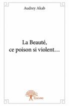 Couverture du livre « La beauté, ce poison si violent... » de Audrey Akab aux éditions Edilivre