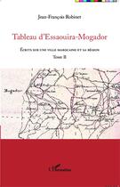 Couverture du livre « Tableau d'Essaouira-Mogador t.2 ; écrits sur une ville marocaine et sa région » de Jean-François Robinet aux éditions L'harmattan