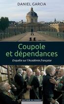 Couverture du livre « Coupole et dépendances ; enquête sur l'Académie française » de Daniel Garcia aux éditions Editions Du Moment