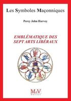 Couverture du livre « Les symboles maçonniques Tome 97 : emblématique des sept arts libéraux » de Percy John Harvey aux éditions Maison De Vie