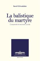 Couverture du livre « La balistique du martyre ; comprendre le terrorisme suicide » de Benoit Schnoebelen aux éditions Ecole De Guerre