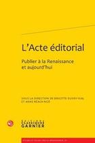 Couverture du livre « L'acte éditorial ; publier à la Renaissance et aujourd'hui » de Anne Reach-Ngo et Brigitte Ouvry-Vial aux éditions Classiques Garnier