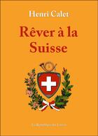 Couverture du livre « Rêver à la Suisse » de Henri Calet aux éditions Republique Des Lettres