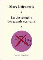Couverture du livre « La vie sexuelle des grands écrivains » de Marc Lefrancois aux éditions La Part Commune