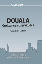 Couverture du livre « Douala ; croissance et servitudes » de Guy Mainet aux éditions L'harmattan