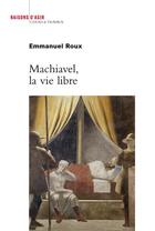 Couverture du livre « Machiavel, la vie libre » de Emmanuel Roux aux éditions Raisons D'agir