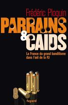 Couverture du livre « Parrains et caïds Tome 1 ; la France du grand banditisme dans l'oeil de la PJ » de Frederic Ploquin aux éditions Fayard