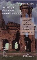 Couverture du livre « Archéologie du sentiment en Amérique latine : L'identité entre mémoire et histoire XIXe-XXIe siècles » de Denis Rolland aux éditions Editions L'harmattan