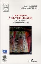 Couverture du livre « Le banquet à travers les âges ; de Pharaon à Marco Ferreri » de Sydney H. Aufrere et Michel Mazoyer aux éditions L'harmattan