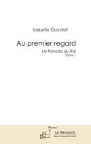 Couverture du livre « La fiancée du roi t.1 ; au premier regard » de Isabelle Guyolot aux éditions Le Manuscrit