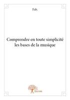 Couverture du livre « Comprendre en toute simplicité les bases de la musique » de Fab. aux éditions Edilivre