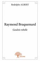 Couverture du livre « Raymond Braquemard ; Gaulois rebelle » de Rodolphe Albert aux éditions Edilivre