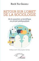 Couverture du livre « Retour sur l'objet de la sociologie ; de la question scientifique au projet pédagogique » de Roch Yao Gnabeli aux éditions Editions L'harmattan