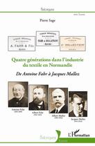 Couverture du livre « Quatre générations dans l'indutrie du textile en Normandie ; de Antoine Fahr à Jacques Mallez » de Pierre Sage aux éditions L'harmattan